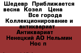 Шедевр “Приближается весна“ Козел › Цена ­ 150 000 - Все города Коллекционирование и антиквариат » Антиквариат   . Ненецкий АО,Нельмин Нос п.